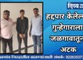 हद्दपार केलेल्या गुन्हेगाराला जळगावातून अटक