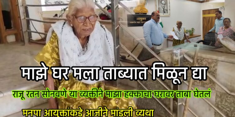 माझे घर मला ताब्यात मिळून द्या ,एका 80 वर्षीय आजीचे तलमळून आयुक्तांना विनंती